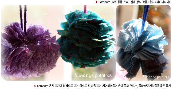 ▶ Pompom Tree(폼폼 트리) 실내 장식 작품 (출처 : 위키피디아) ※ pompom 은 털모자에 장식으로 다는 털실로 된 방울 또는 치어리더들이 손에 들고 흔드는, 플라스틱 가닥들을 묶은 뭉치